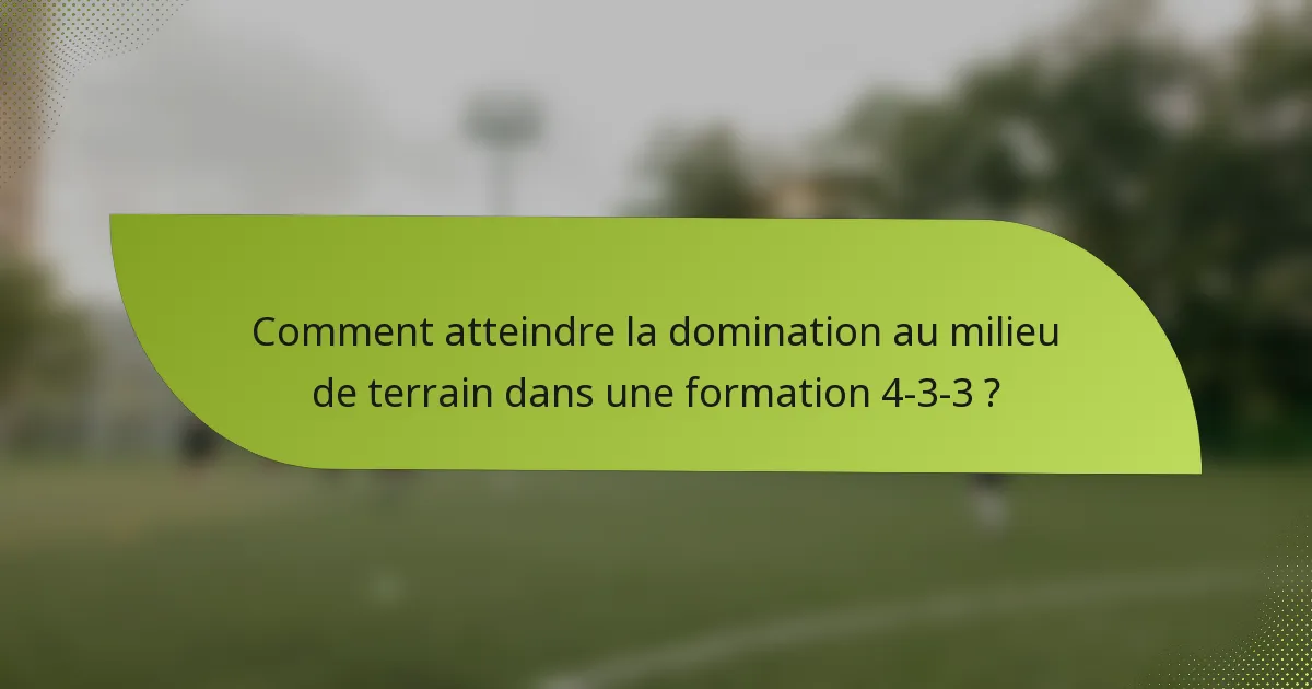 Comment atteindre la domination au milieu de terrain dans une formation 4-3-3 ?