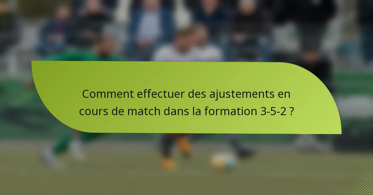 Comment effectuer des ajustements en cours de match dans la formation 3-5-2 ?