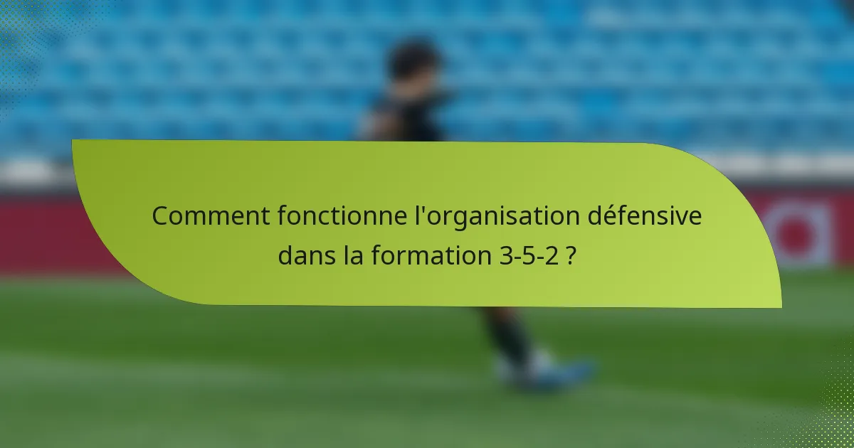 Comment fonctionne l'organisation défensive dans la formation 3-5-2 ?