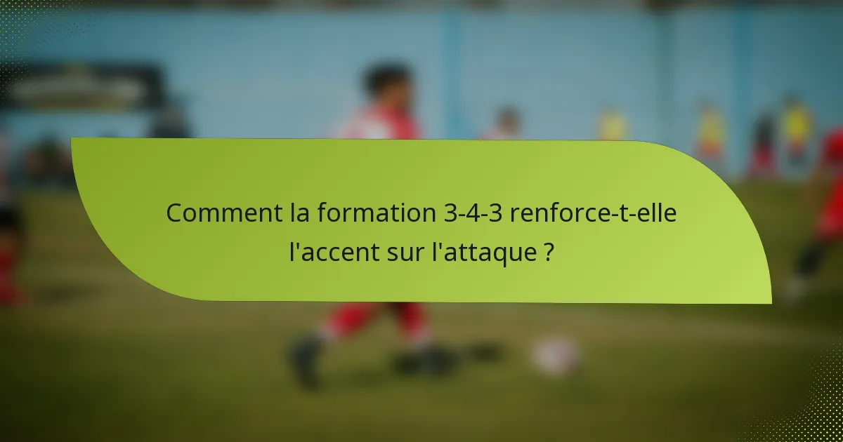 Comment la formation 3-4-3 renforce-t-elle l'accent sur l'attaque ?