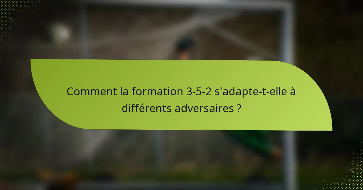 Comment la formation 3-5-2 s'adapte-t-elle à différents adversaires ?