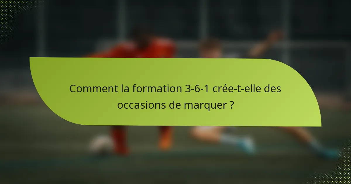 Comment la formation 3-6-1 crée-t-elle des occasions de marquer ?