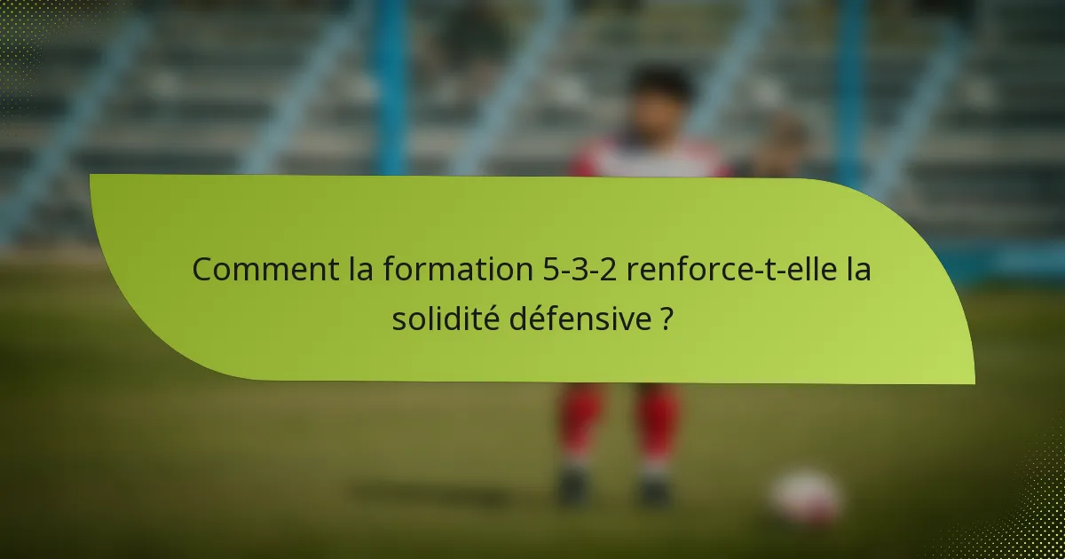 Comment la formation 5-3-2 renforce-t-elle la solidité défensive ?