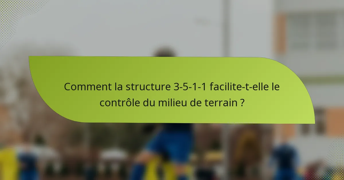 Comment la structure 3-5-1-1 facilite-t-elle le contrôle du milieu de terrain ?
