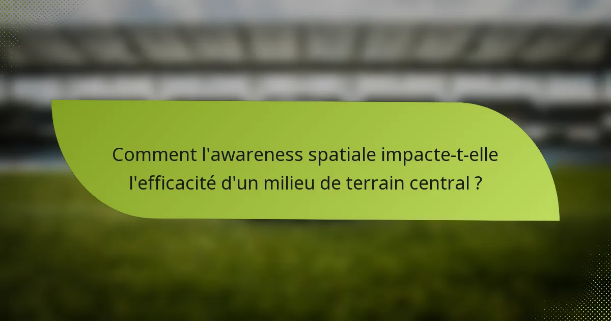 Comment l'awareness spatiale impacte-t-elle l'efficacité d'un milieu de terrain central ?