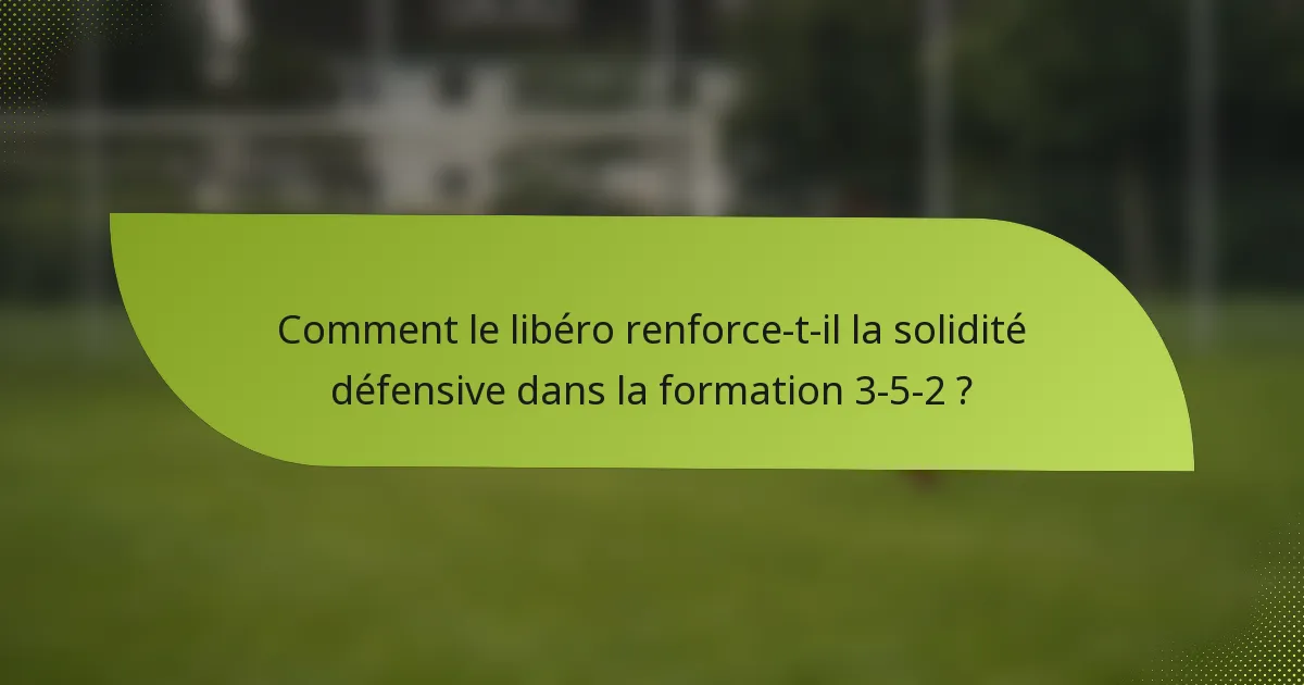 Comment le libéro renforce-t-il la solidité défensive dans la formation 3-5-2 ?