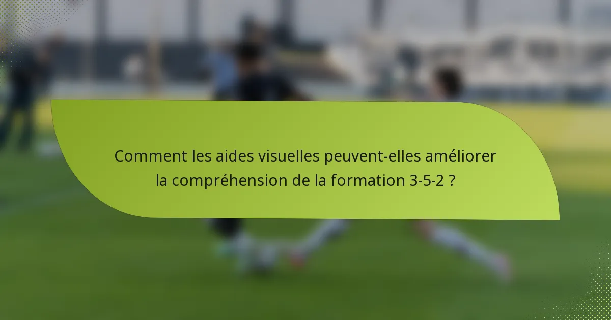 Comment les aides visuelles peuvent-elles améliorer la compréhension de la formation 3-5-2 ?