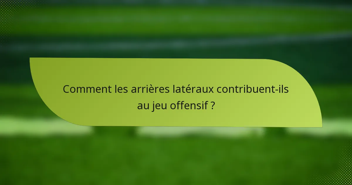 Comment les arrières latéraux contribuent-ils au jeu offensif ?