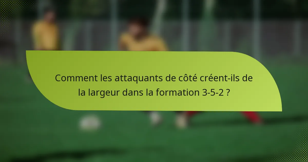 Comment les attaquants de côté créent-ils de la largeur dans la formation 3-5-2 ?
