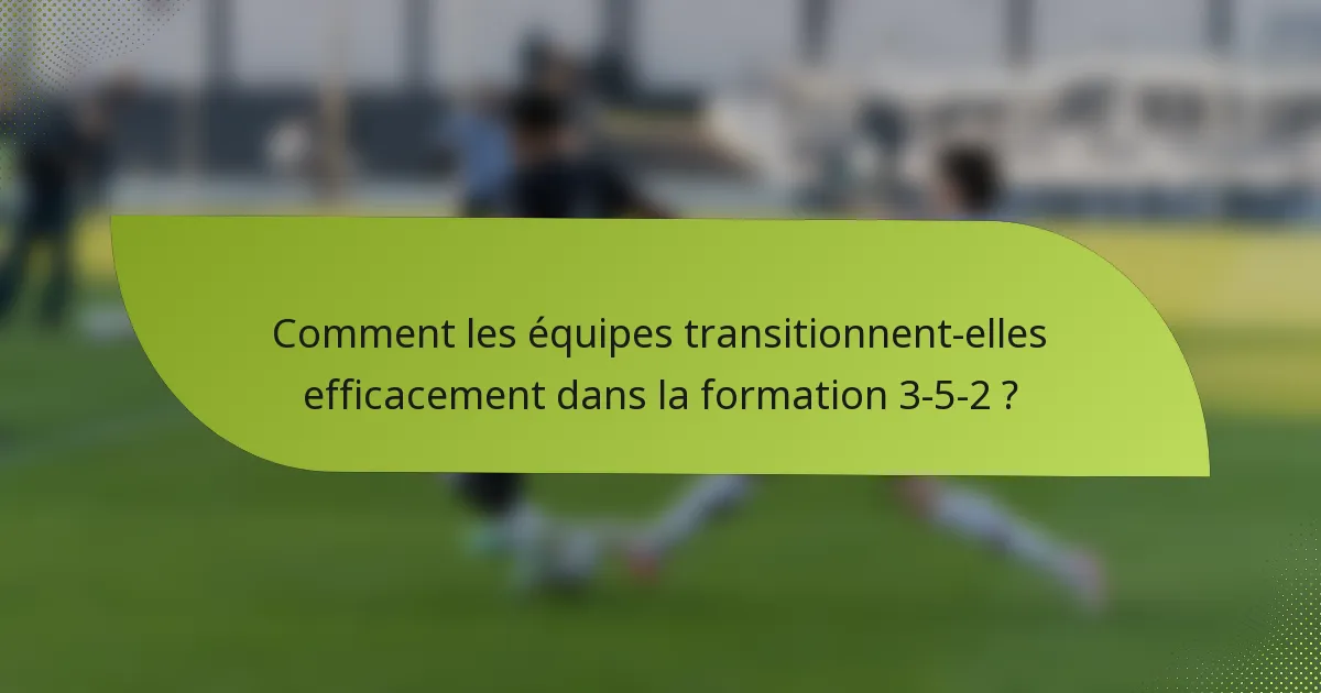 Comment les équipes transitionnent-elles efficacement dans la formation 3-5-2 ?