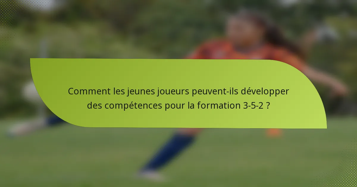 Comment les jeunes joueurs peuvent-ils développer des compétences pour la formation 3-5-2 ?