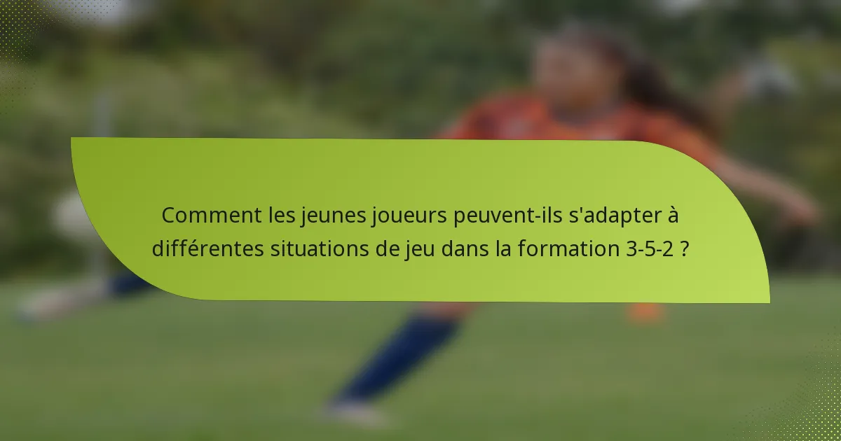 Comment les jeunes joueurs peuvent-ils s'adapter à différentes situations de jeu dans la formation 3-5-2 ?