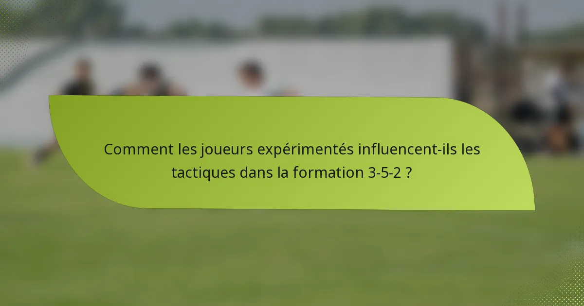 Comment les joueurs expérimentés influencent-ils les tactiques dans la formation 3-5-2 ?
