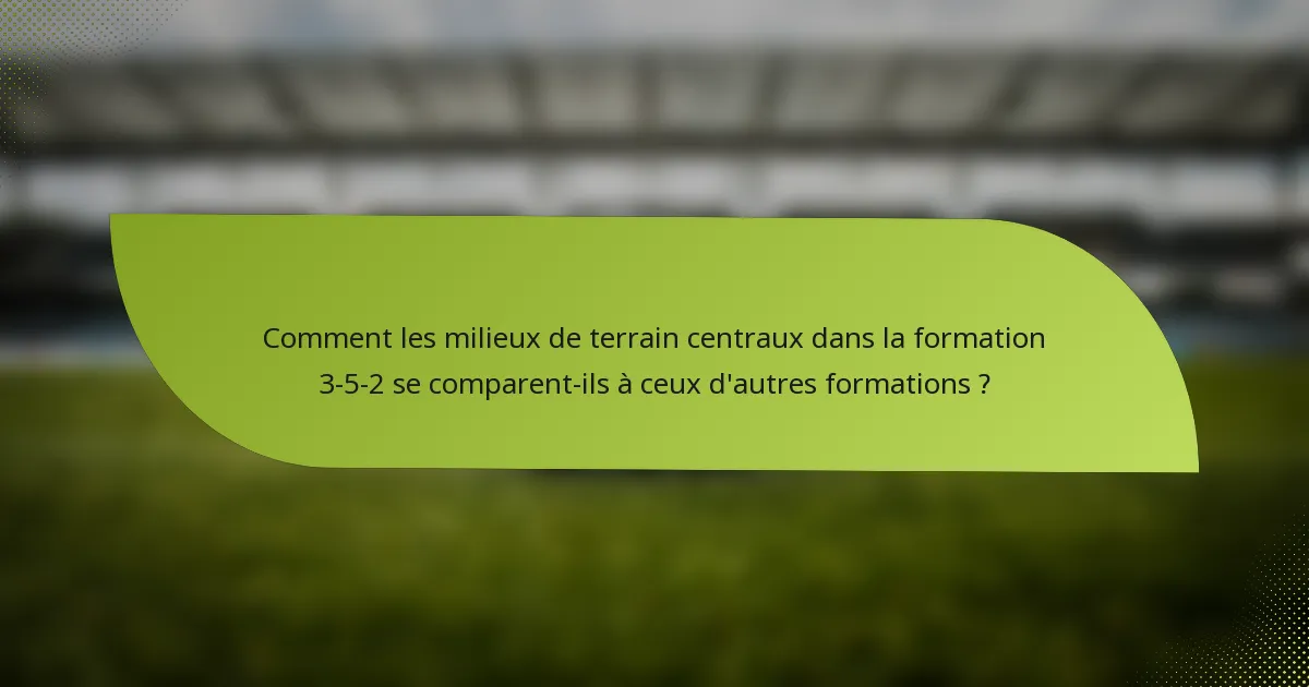 Comment les milieux de terrain centraux dans la formation 3-5-2 se comparent-ils à ceux d'autres formations ?