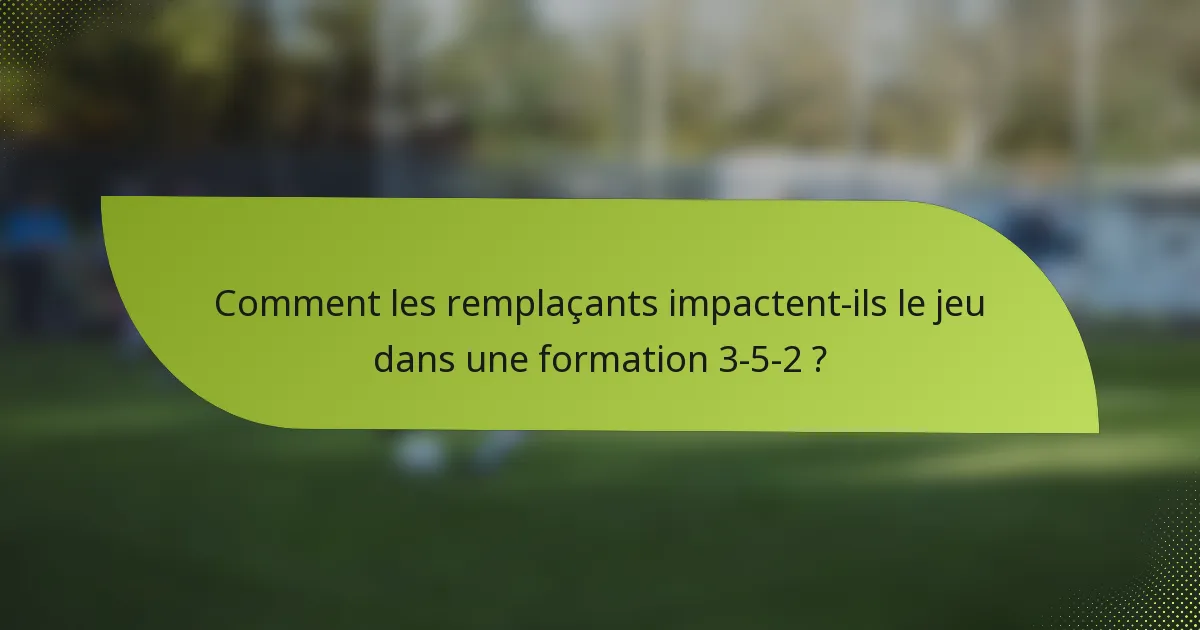 Comment les remplaçants impactent-ils le jeu dans une formation 3-5-2 ?