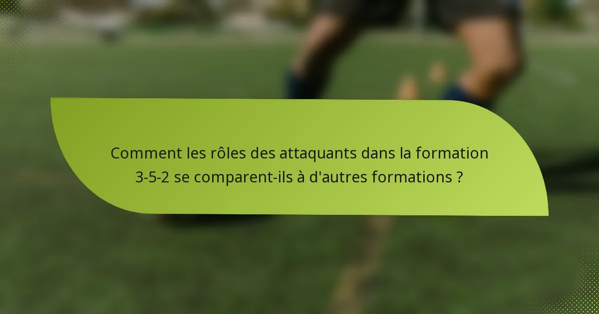 Comment les rôles des attaquants dans la formation 3-5-2 se comparent-ils à d'autres formations ?