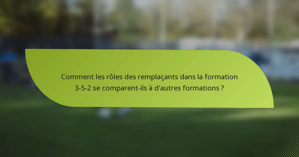 Comment les rôles des remplaçants dans la formation 3-5-2 se comparent-ils à d'autres formations ?