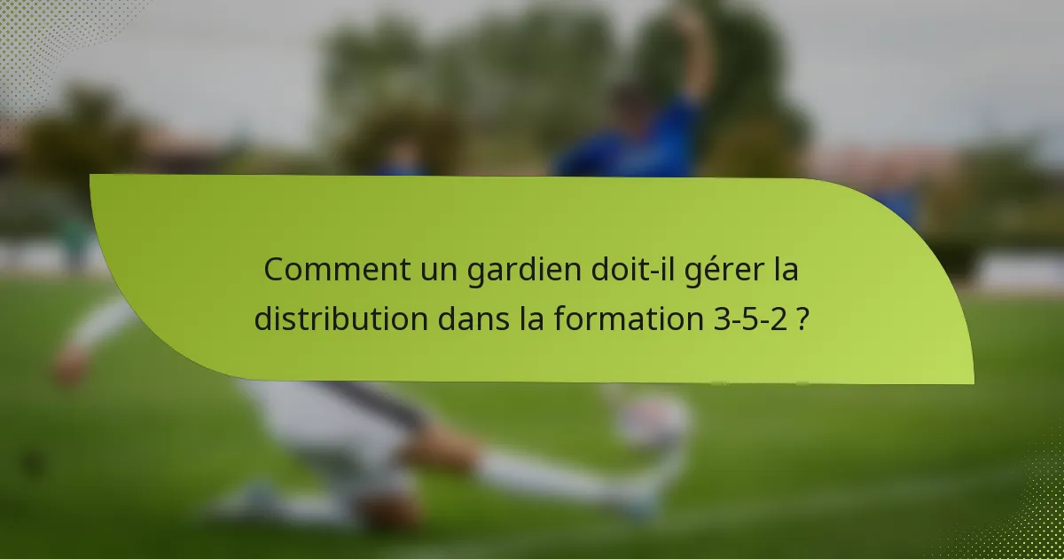 Comment un gardien doit-il gérer la distribution dans la formation 3-5-2 ?