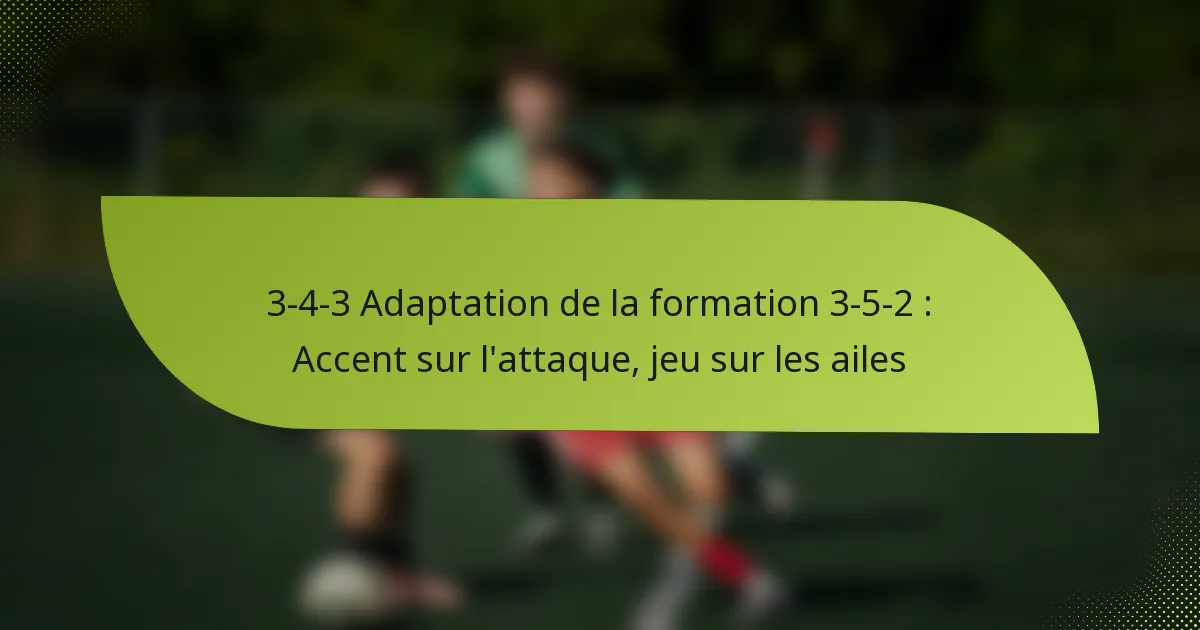 3-4-3 Adaptation de la formation 3-5-2 : Accent sur l’attaque, jeu sur les ailes