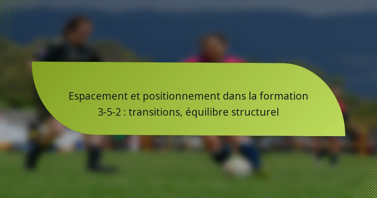 Espacement et positionnement dans la formation 3-5-2 : transitions, équilibre structurel