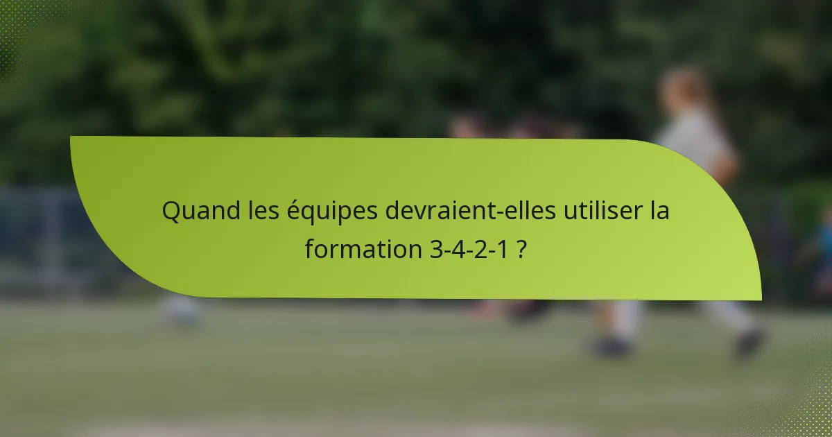 Quand les équipes devraient-elles utiliser la formation 3-4-2-1 ?