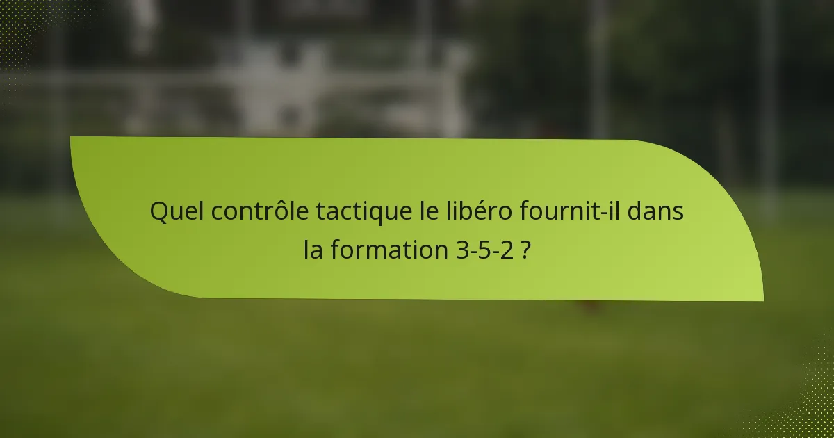 Quel contrôle tactique le libéro fournit-il dans la formation 3-5-2 ?