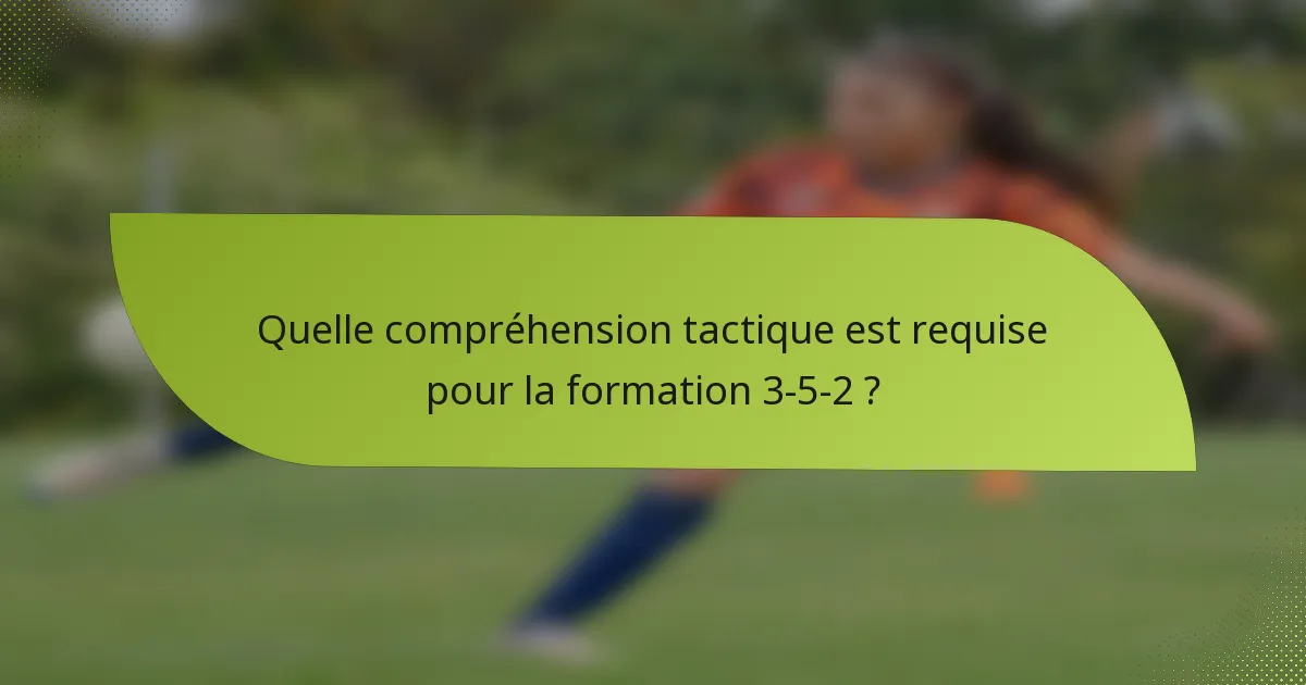 Quelle compréhension tactique est requise pour la formation 3-5-2 ?