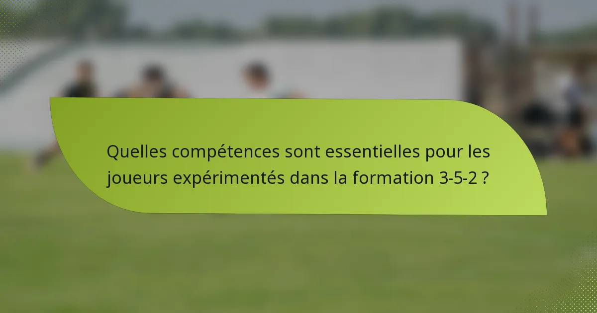 Quelles compétences sont essentielles pour les joueurs expérimentés dans la formation 3-5-2 ?