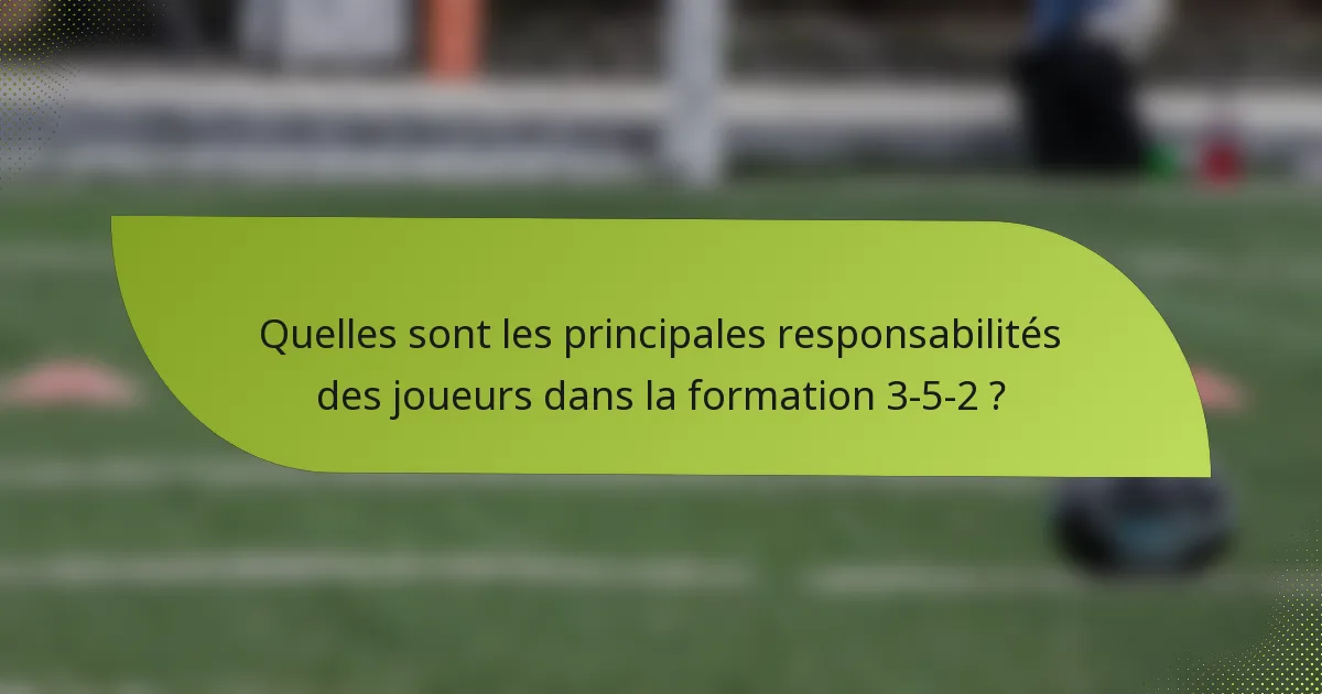 Quelles sont les principales responsabilités des joueurs dans la formation 3-5-2 ?