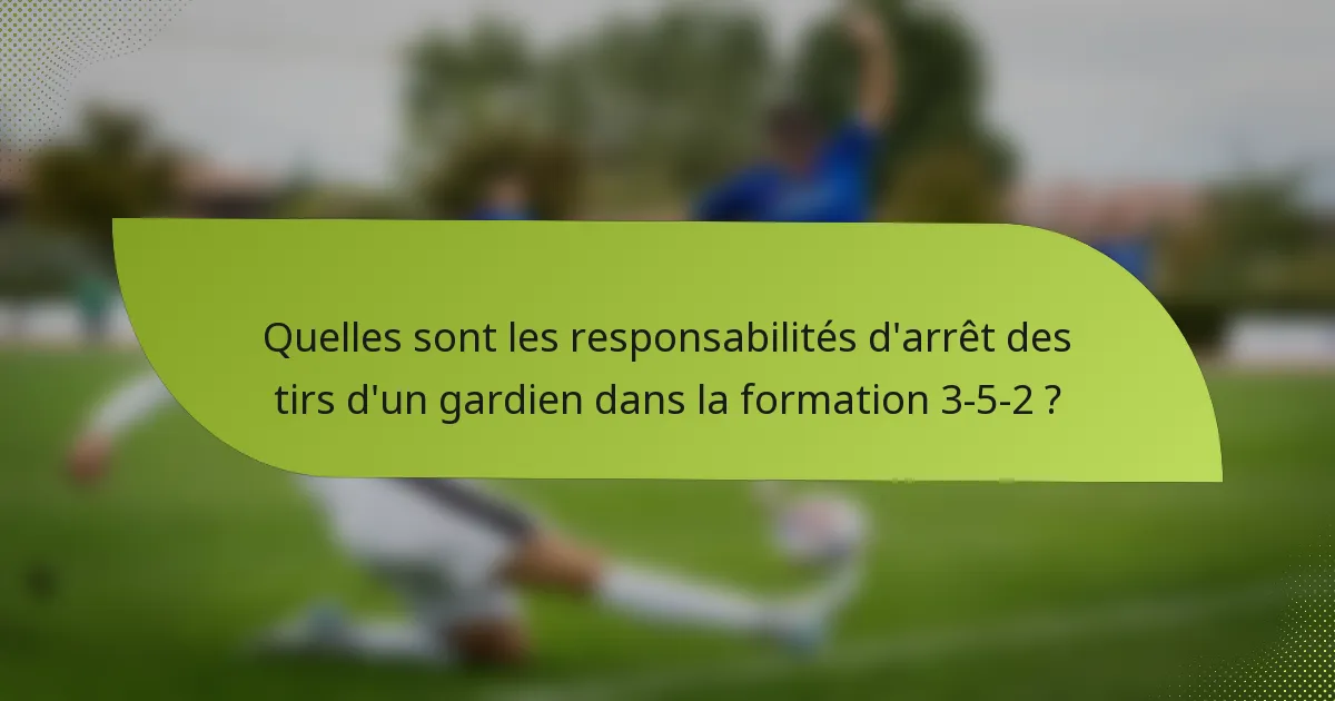 Quelles sont les responsabilités d'arrêt des tirs d'un gardien dans la formation 3-5-2 ?