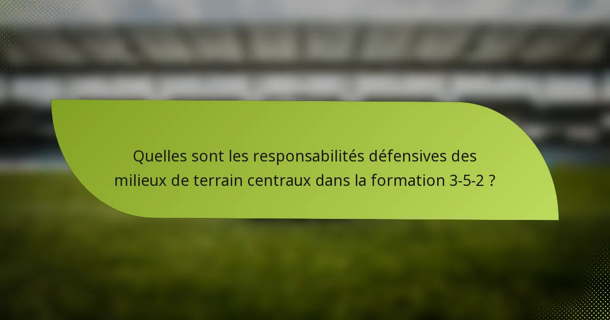 Quelles sont les responsabilités défensives des milieux de terrain centraux dans la formation 3-5-2 ?