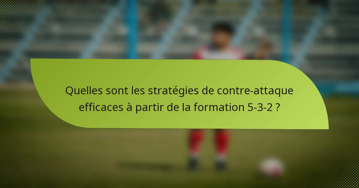 Quelles sont les stratégies de contre-attaque efficaces à partir de la formation 5-3-2 ?