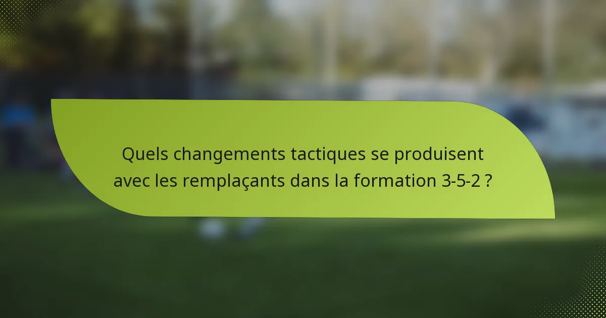Quels changements tactiques se produisent avec les remplaçants dans la formation 3-5-2 ?