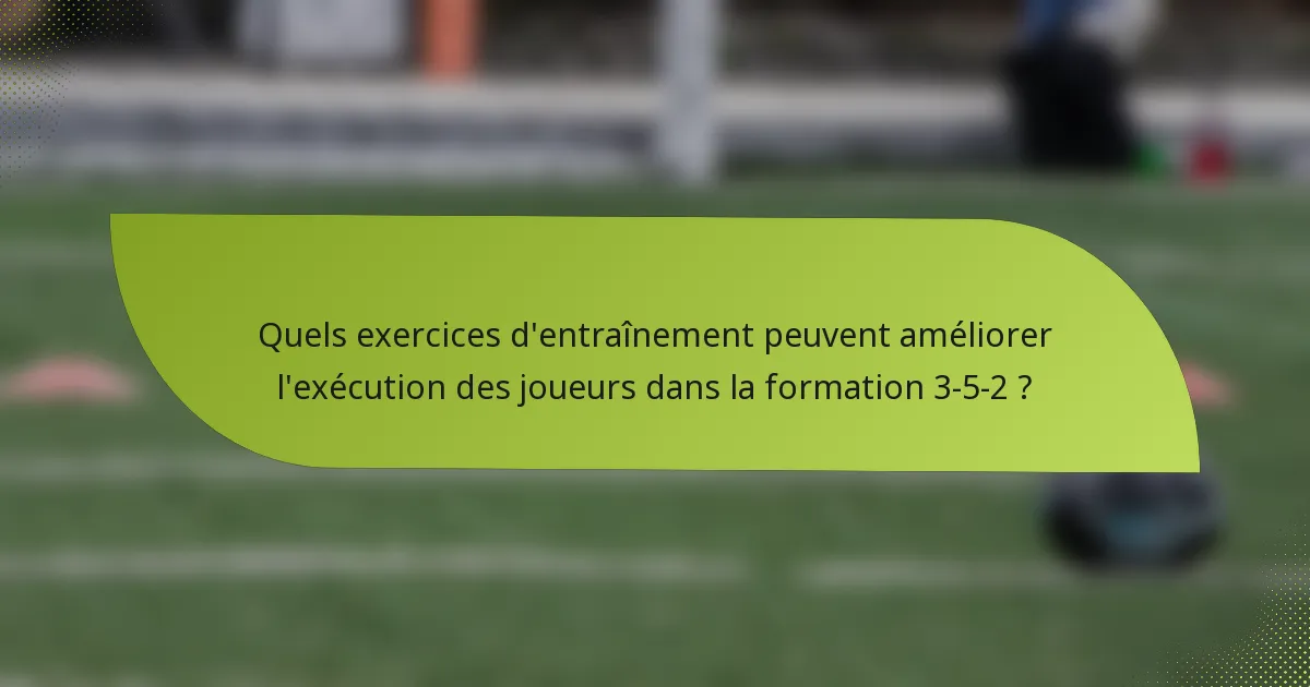 Quels exercices d'entraînement peuvent améliorer l'exécution des joueurs dans la formation 3-5-2 ?