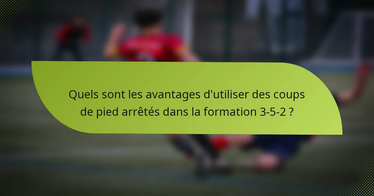 Quels sont les avantages d'utiliser des coups de pied arrêtés dans la formation 3-5-2 ?