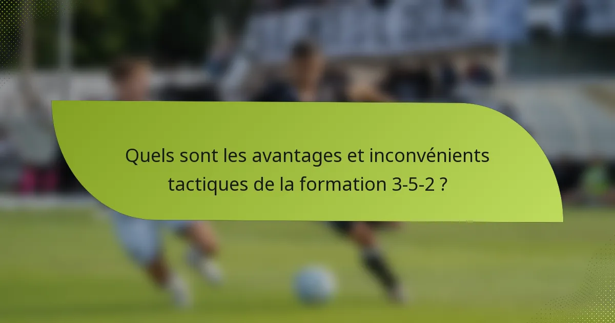 Quels sont les avantages et inconvénients tactiques de la formation 3-5-2 ?