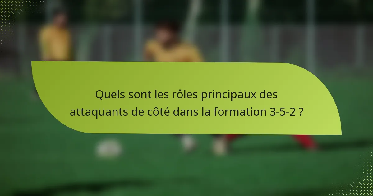 Quels sont les rôles principaux des attaquants de côté dans la formation 3-5-2 ?