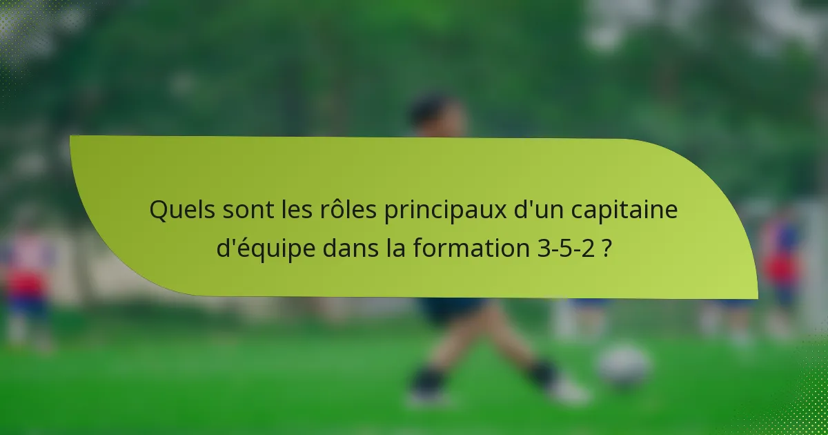 Quels sont les rôles principaux d'un capitaine d'équipe dans la formation 3-5-2 ?
