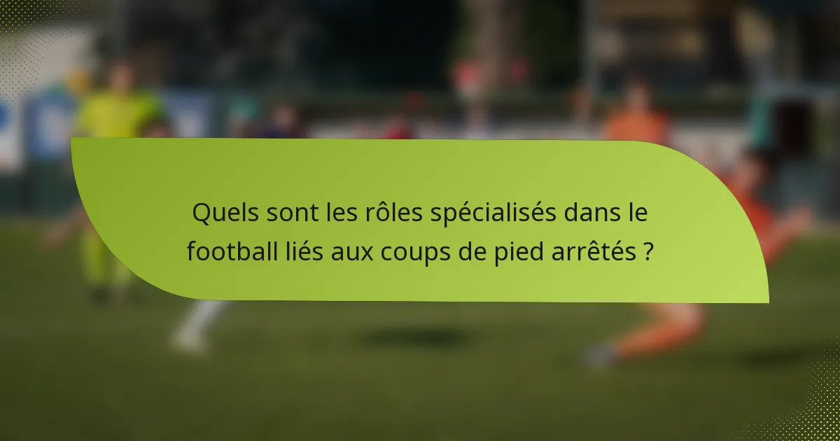 Quels sont les rôles spécialisés dans le football liés aux coups de pied arrêtés ?
