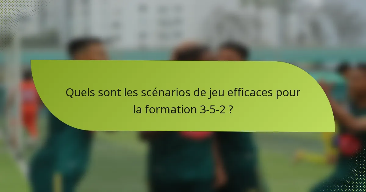 Quels sont les scénarios de jeu efficaces pour la formation 3-5-2 ?