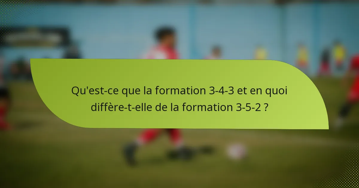 Qu'est-ce que la formation 3-4-3 et en quoi diffère-t-elle de la formation 3-5-2 ?