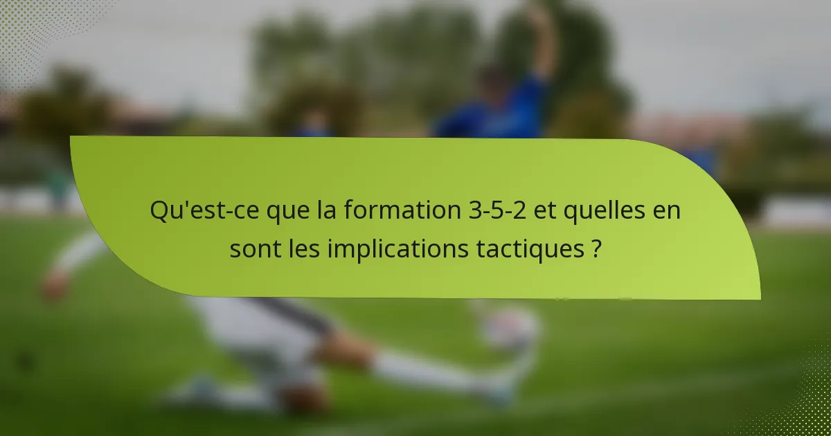 Qu'est-ce que la formation 3-5-2 et quelles en sont les implications tactiques ?