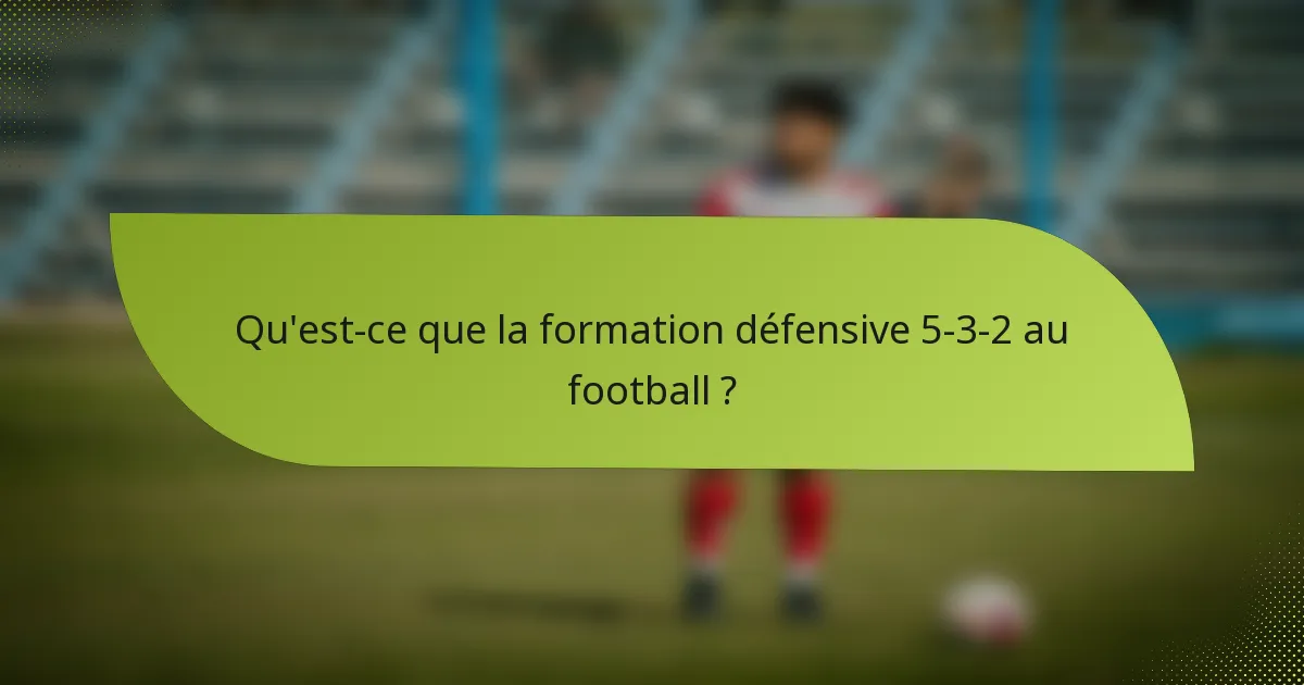 Qu'est-ce que la formation défensive 5-3-2 au football ?